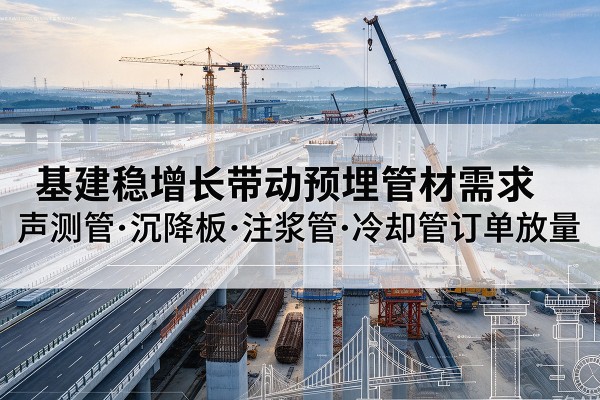 丹凤基建稳增长带动预埋监测管材需求，声测管、沉降板、注浆管订单持续放量